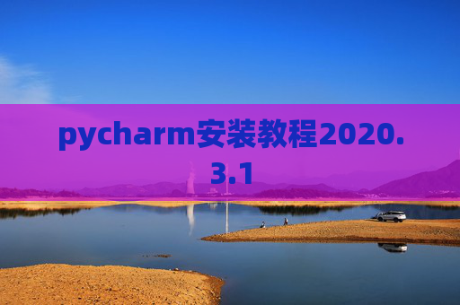 pycharm安装教程2020.3.1 pycharm安装教程2020.3.1
